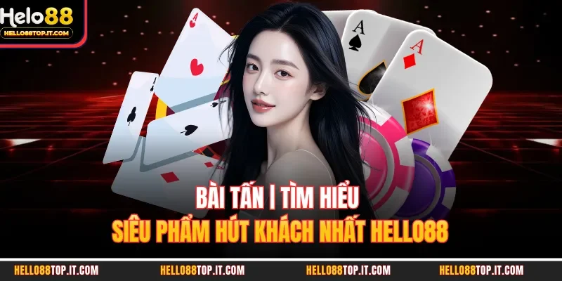 Bài Tấn | Tìm Hiểu Siêu Phẩm Hút Khách Nhất Hello88